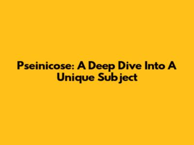Pseinicose: A Deep Dive Into A Unique Subject