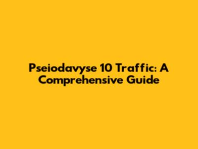Pseiodavyse 10 Traffic: A Comprehensive Guide