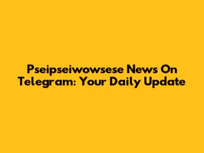 Pseipseiwowsese News On Telegram: Your Daily Update