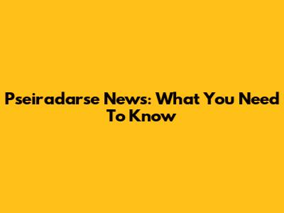 Pseiradarse News: What You Need To Know
