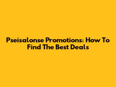 Pseisalonse Promotions: How To Find The Best Deals