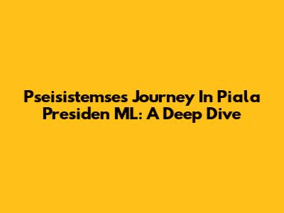 Pseisistemse's Journey In Piala Presiden ML: A Deep Dive