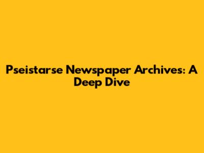 Pseistarse Newspaper Archives: A Deep Dive