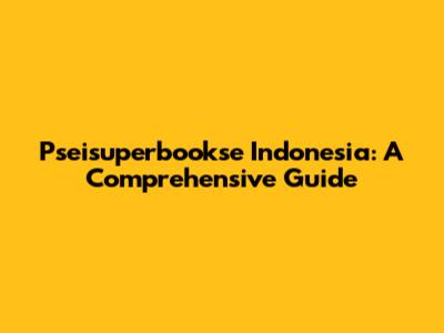 Pseisuperbookse Indonesia: A Comprehensive Guide