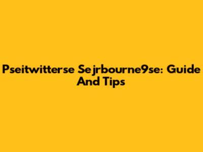 Pseitwitterse Sejrbourne9se: Guide And Tips
