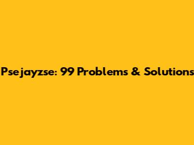 Psejayzse: 99 Problems & Solutions
