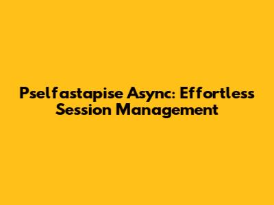 Pselfastapise Async: Effortless Session Management