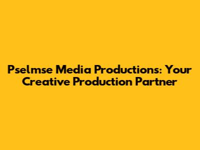 Pselmse Media Productions: Your Creative Production Partner