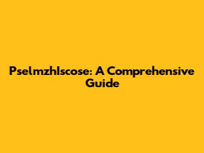 PselmzhIscose: A Comprehensive Guide