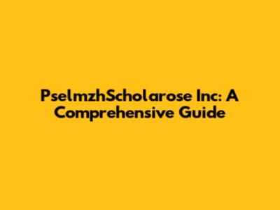 PselmzhScholarose Inc: A Comprehensive Guide