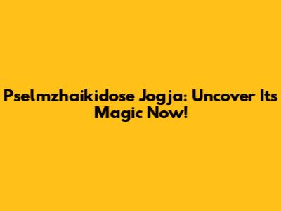Pselmzhaikidose Jogja: Uncover Its Magic Now!