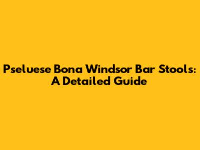 Pseluese Bona Windsor Bar Stools: A Detailed Guide