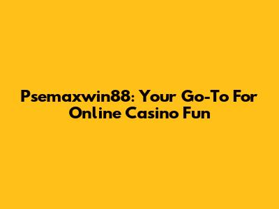 Psemaxwin88: Your Go-To For Online Casino Fun