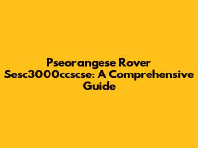 Pseorangese Rover Sesc3000ccscse: A Comprehensive Guide