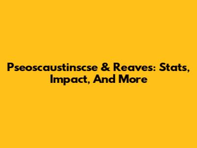 Pseoscaustinscse & Reaves: Stats, Impact, And More