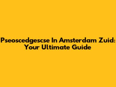Pseoscedgescse In Amsterdam Zuid: Your Ultimate Guide