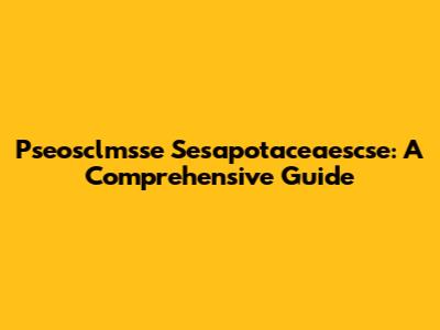 Pseosclmsse Sesapotaceaescse: A Comprehensive Guide