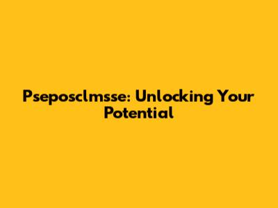 Pseposclmsse: Unlocking Your Potential