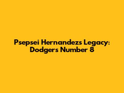 Psepsei Hernandez's Legacy: Dodgers' Number 8