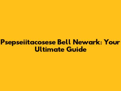 Psepseiitacosese Bell Newark: Your Ultimate Guide