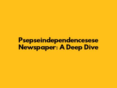 Psepseindependencesese Newspaper: A Deep Dive