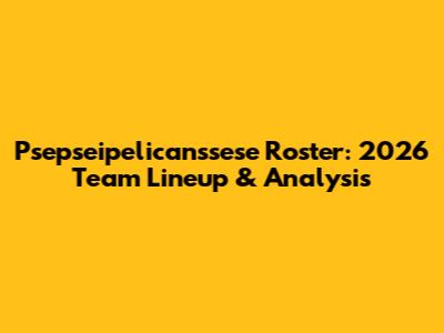 Psepseipelicanssese Roster: 2026 Team Lineup & Analysis