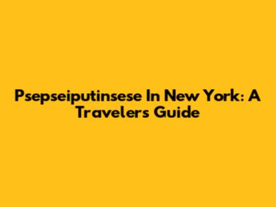 Psepseiputinsese In New York: A Traveler's Guide