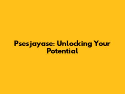 Psesjayase: Unlocking Your Potential