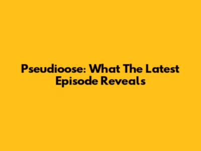 Pseudioose: What The Latest Episode Reveals