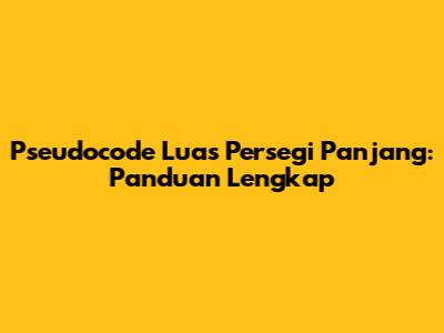 Pseudocode Luas Persegi Panjang: Panduan Lengkap