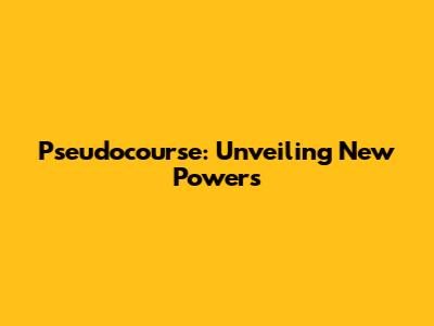 Pseudocourse: Unveiling New Powers