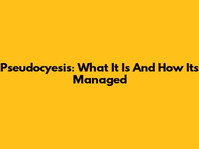 Pseudocyesis: What It Is And How It's Managed