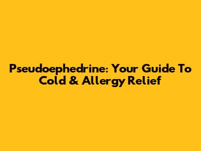 Pseudoephedrine: Your Guide To Cold & Allergy Relief