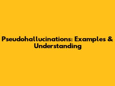 Pseudohallucinations: Examples & Understanding