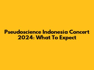 Pseudoscience Indonesia Concert 2024: What To Expect