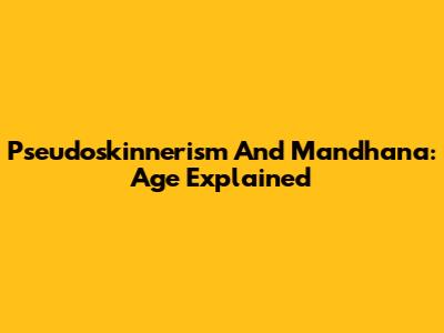 Pseudoskinnerism And Mandhana: Age Explained