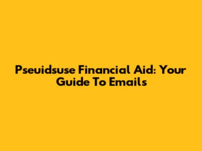 Pseuidsuse Financial Aid: Your Guide To Emails
