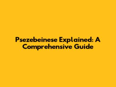 Psezebeinese Explained: A Comprehensive Guide