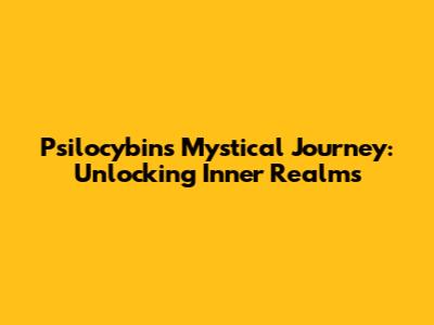 Psilocybin's Mystical Journey: Unlocking Inner Realms