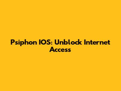 Psiphon IOS: Unblock Internet Access