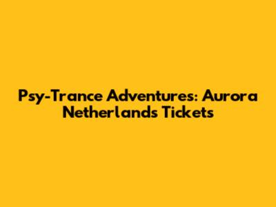 Psy-Trance Adventures: Aurora Netherlands Tickets