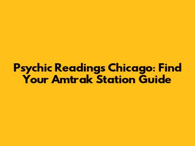 Psychic Readings Chicago: Find Your Amtrak Station Guide