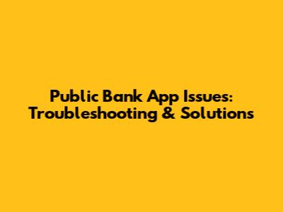Public Bank App Issues: Troubleshooting & Solutions