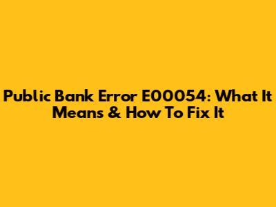 Public Bank Error E00054: What It Means & How To Fix It
