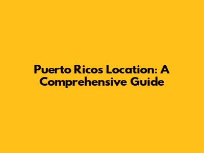 Puerto Rico's Location: A Comprehensive Guide