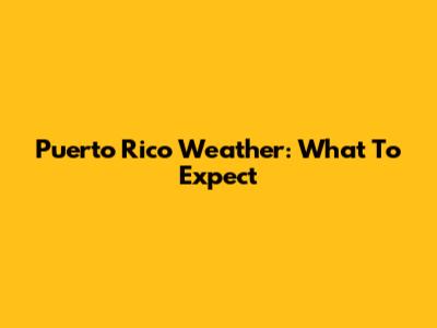 Puerto Rico Weather: What To Expect