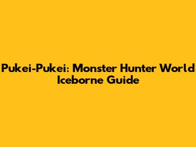 Pukei-Pukei: Monster Hunter World Iceborne Guide