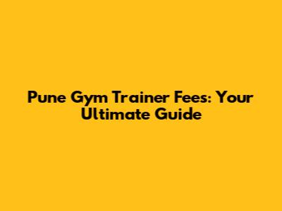 Pune Gym Trainer Fees: Your Ultimate Guide