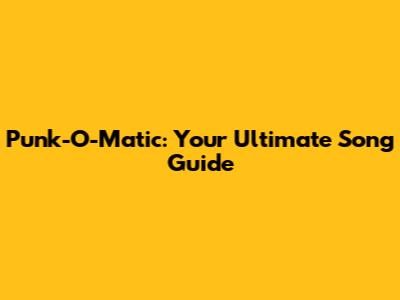 Punk-O-Matic: Your Ultimate Song Guide