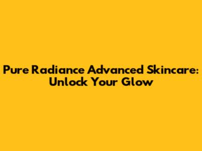 Pure Radiance Advanced Skincare: Unlock Your Glow